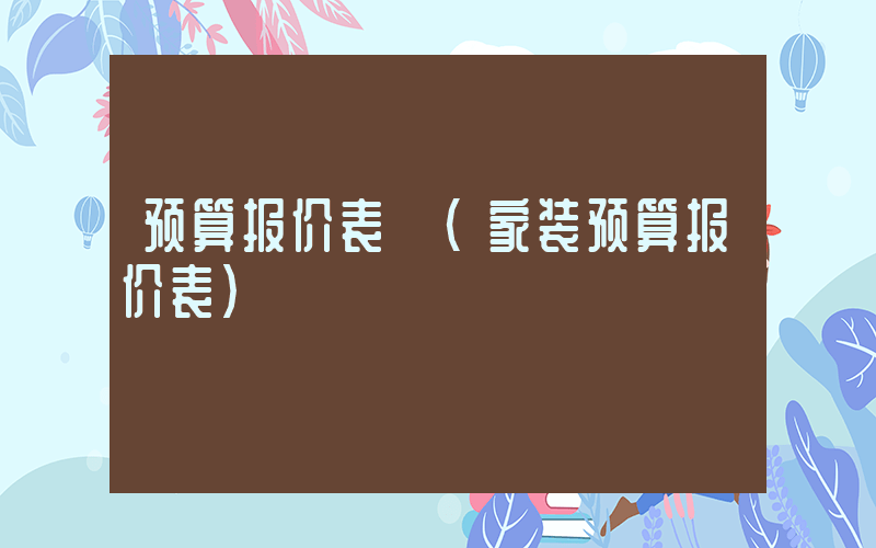 预算报价表 (家装预算报价表)